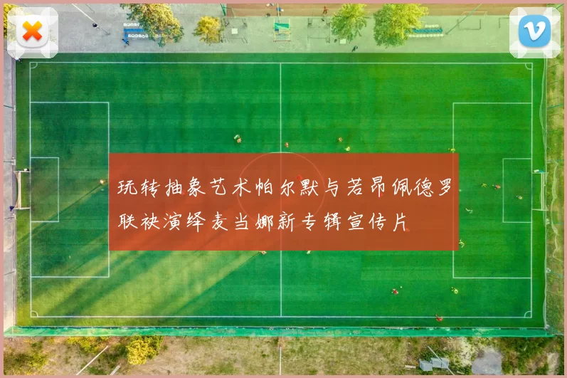 玩转抽象艺术帕尔默与若昂佩德罗联袂演绎麦当娜新专辑宣传片